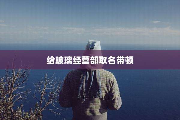 给玻璃经营部取名带顿