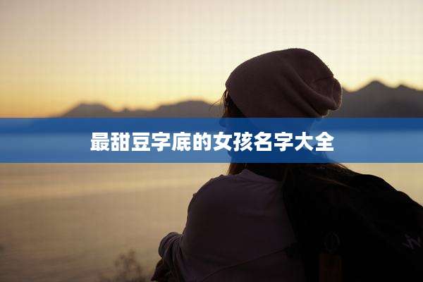最甜豆字底的女孩名字大全