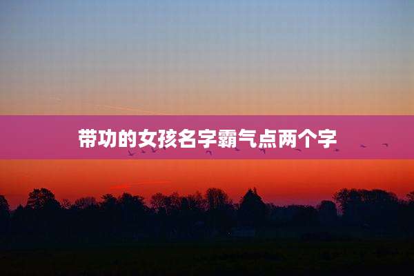 带功的女孩名字霸气点两个字