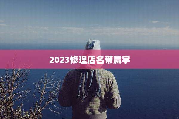 2023修理店名带赢字