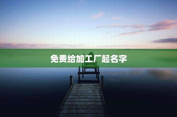 免费给加工厂起名字