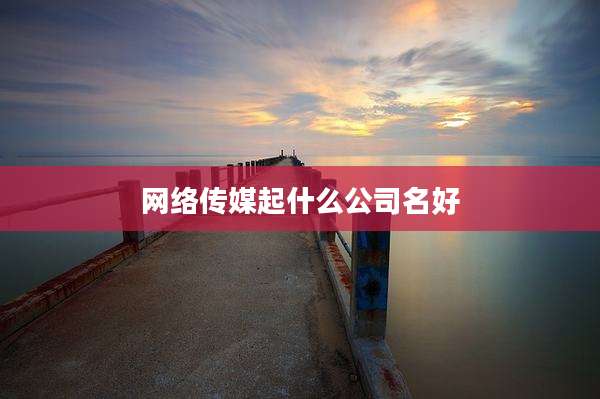 网络传媒起什么公司名好