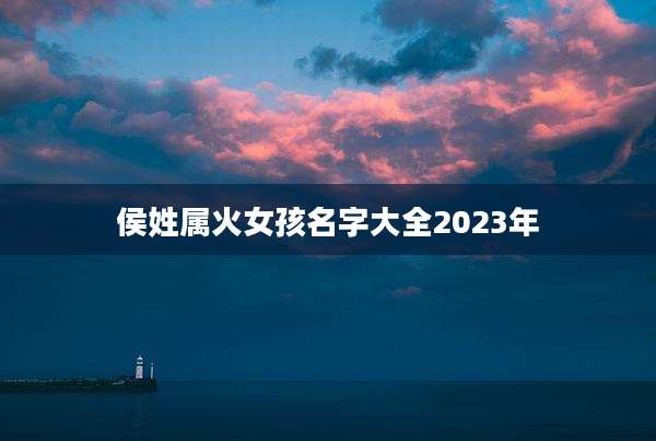 侯姓属火女孩名字大全2023年