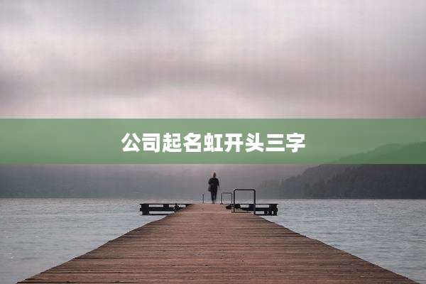 公司起名虹开头三字