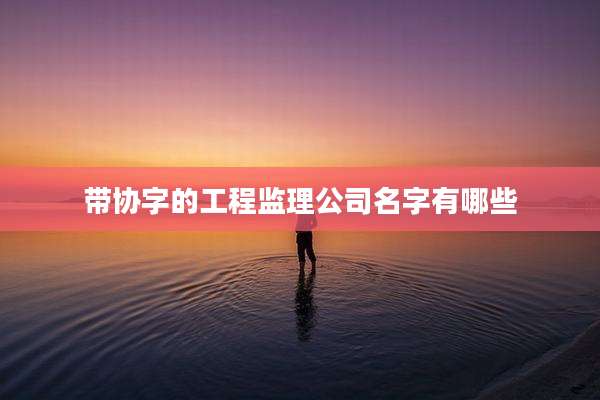 带协字的工程监理公司名字有哪些