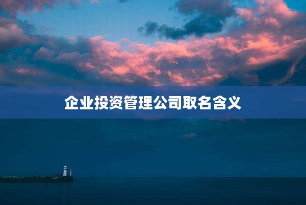 企业投资管理公司取名含义