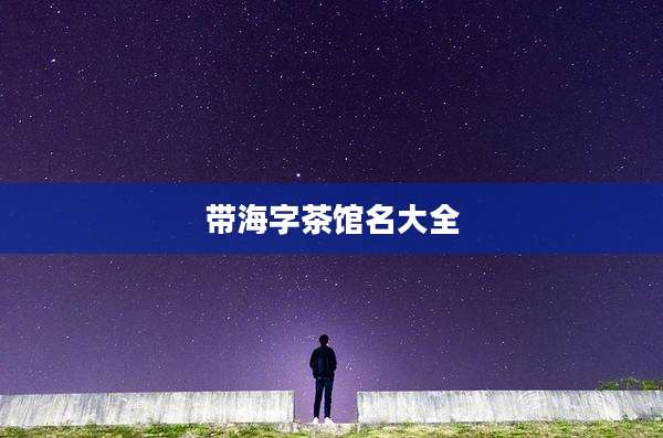 带海字茶馆名大全