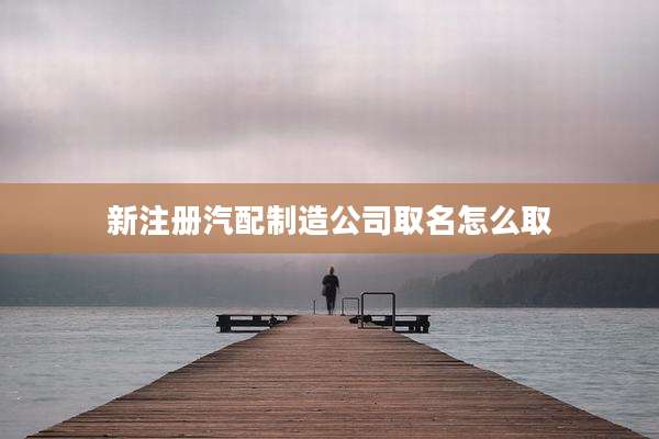 新注册汽配制造公司取名怎么取