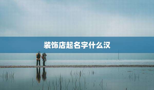 装饰店起名字什么汉