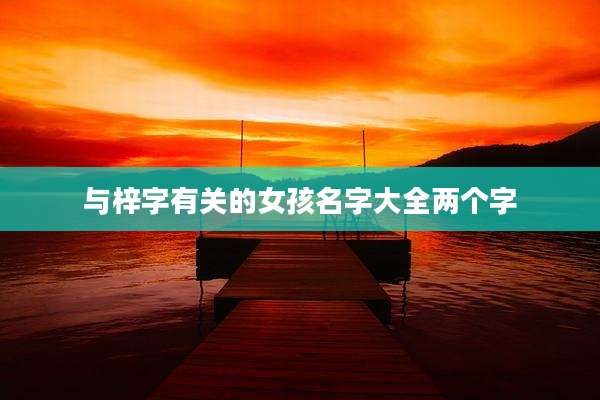 与梓字有关的女孩名字大全两个字