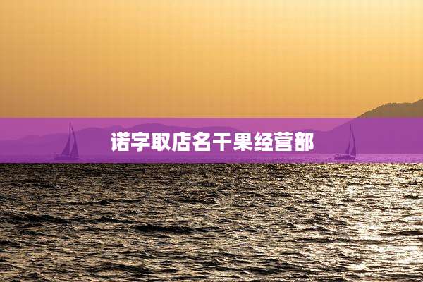 诺字取店名干果经营部