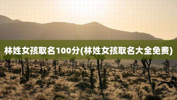 林姓女孩取名100分(林姓女孩取名大全免费)