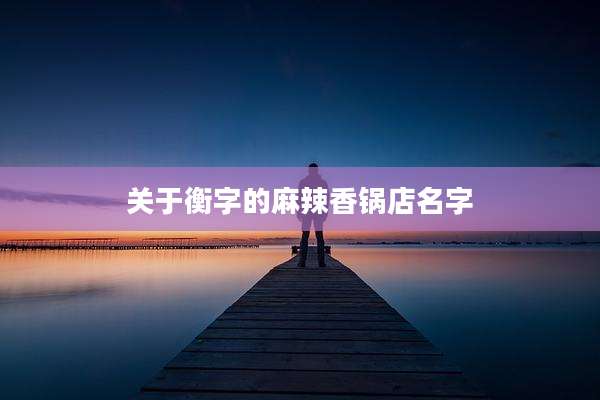 关于衡字的麻辣香锅店名字