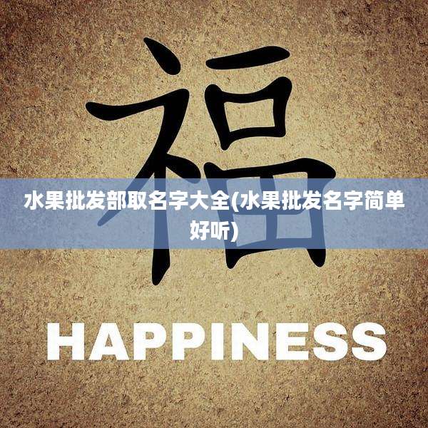 水果批发部取名字大全(水果批发名字简单好听)
