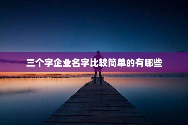 三个字企业名字比较简单的有哪些
