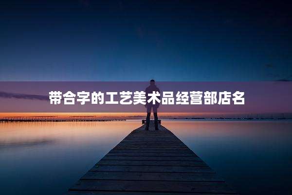 带合字的工艺美术品经营部店名