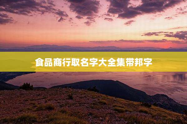 食品商行取名字大全集带邦字
