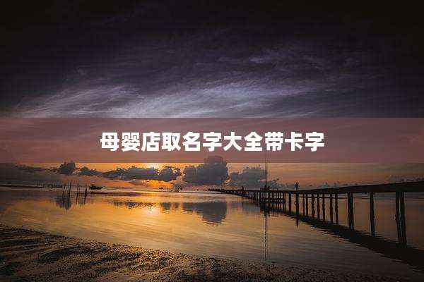 母婴店取名字大全带卡字