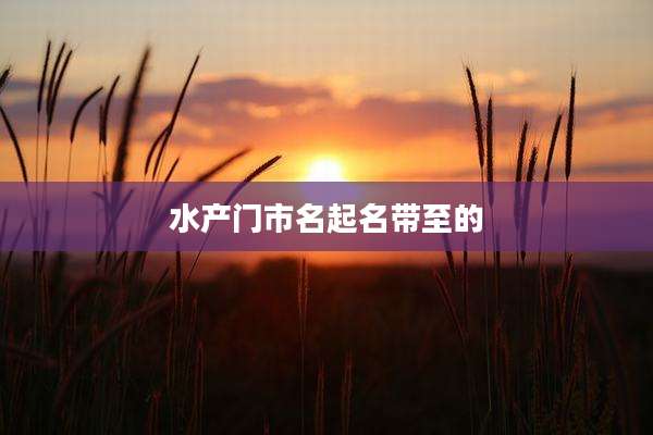 水产门市名起名带至的