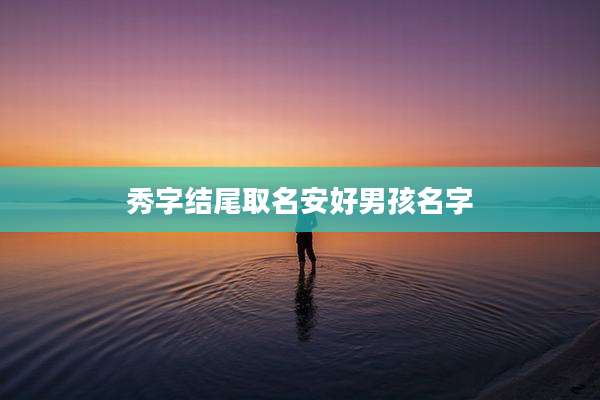 秀字结尾取名安好男孩名字