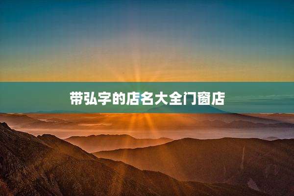 带弘字的店名大全门窗店
