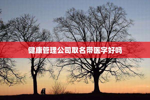 健康管理公司取名带医字好吗