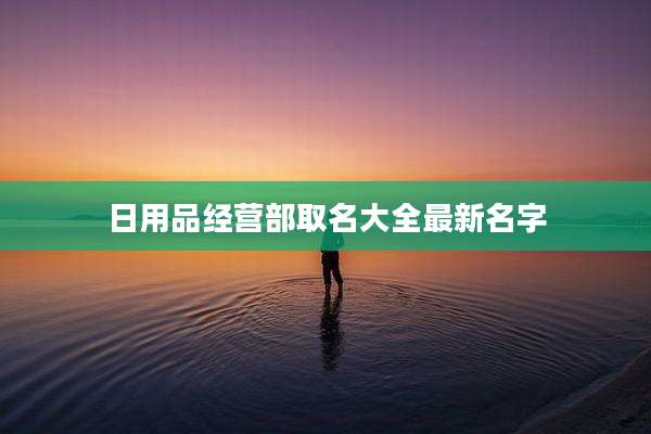 日用品经营部取名大全最新名字