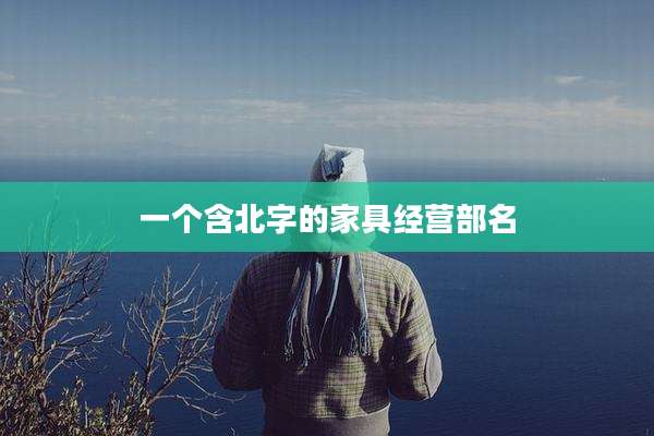 一个含北字的家具经营部名