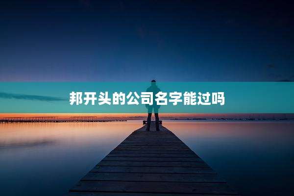 邦开头的公司名字能过吗