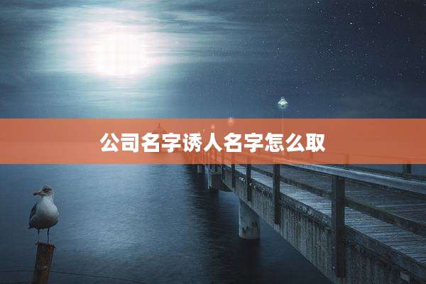 公司名字诱人名字怎么取