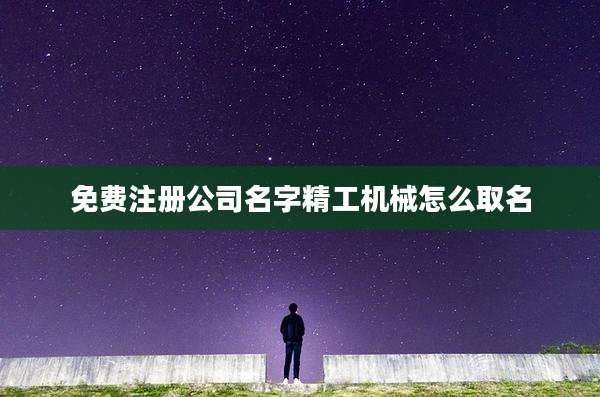 免费注册公司名字精工机械怎么取名