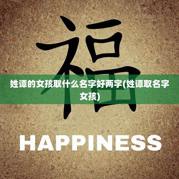 姓谭的女孩取什么名字好两字(姓谭取名字女孩)