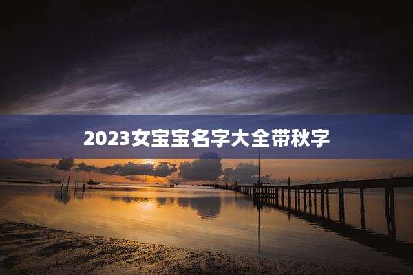 2023女宝宝名字大全带秋字