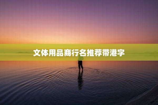 文体用品商行名推荐带港字
