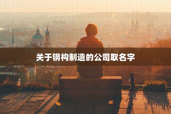 关于钢构制造的公司取名字
