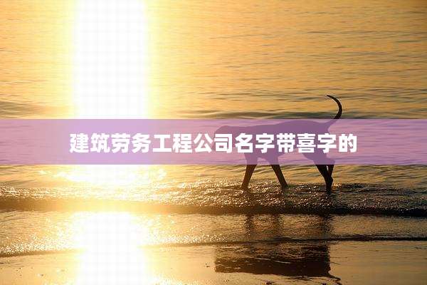 建筑劳务工程公司名字带喜字的