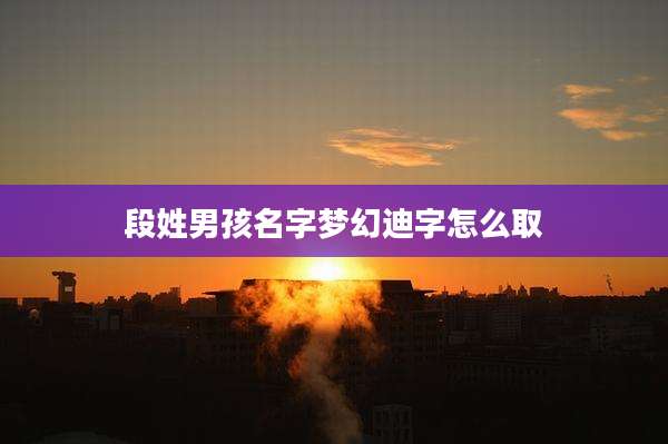 段姓男孩名字梦幻迪字怎么取