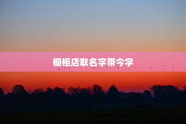 橱柜店取名字带今字