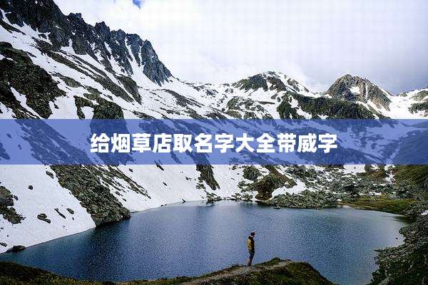 给烟草店取名字大全带威字