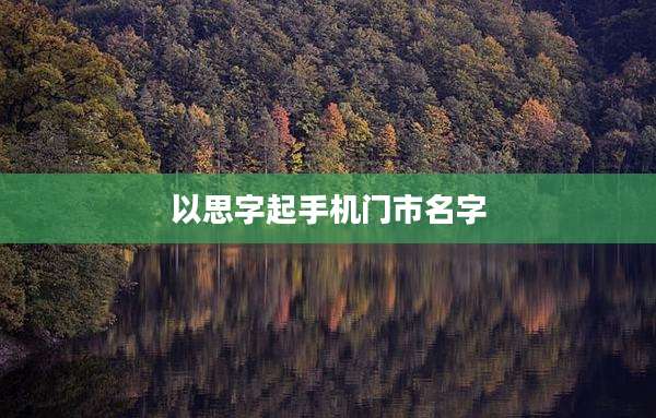 以思字起手机门市名字