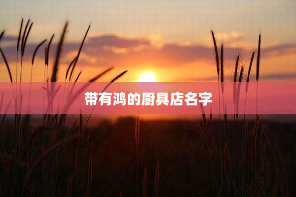 带有鸿的厨具店名字
