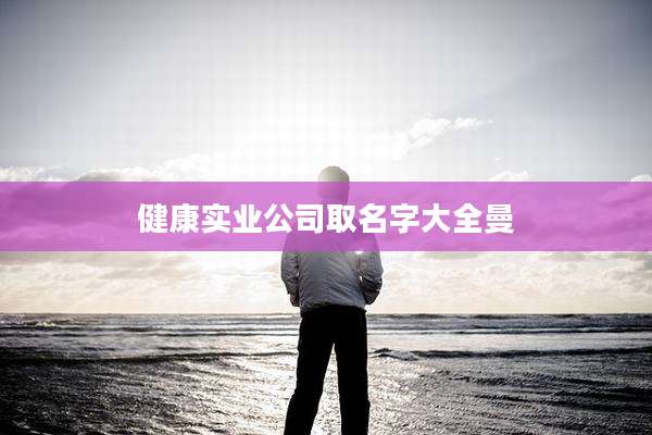 健康实业公司取名字大全曼