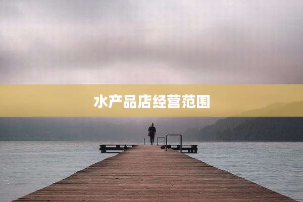 水产品店经营范围