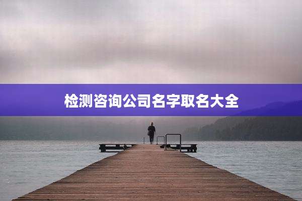 检测咨询公司名字取名大全