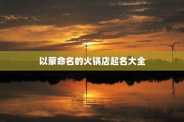 以蒙命名的火锅店起名大全