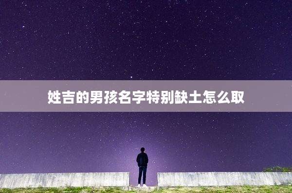 姓吉的男孩名字特别缺土怎么取