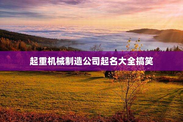 起重机械制造公司起名大全搞笑
