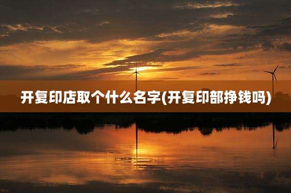 开复印店取个什么名字(开复印部挣钱吗)