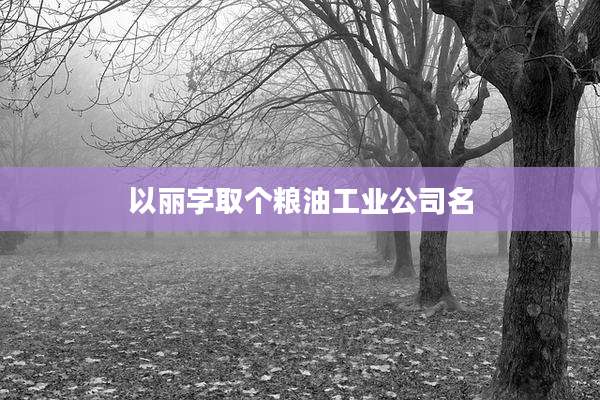 以丽字取个粮油工业公司名
