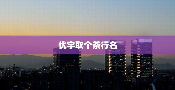 优字取个茶行名